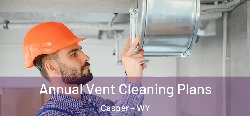 Annual Vent Cleaning Plans Casper - WY