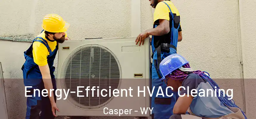 Energy-Efficient HVAC Cleaning Casper - WY