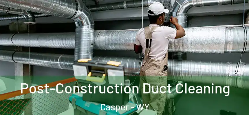 Post-Construction Duct Cleaning Casper - WY