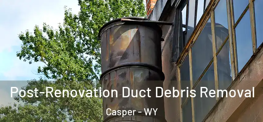  Post-Renovation Duct Debris Removal Casper - WY